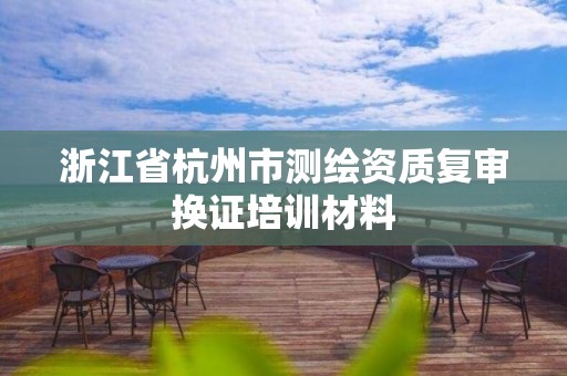 浙江省杭州市測繪資質復審換證培訓材料