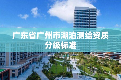 廣東省廣州市湖泊測繪資質分級標準