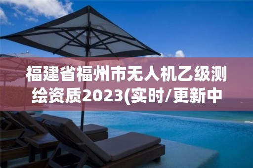 福建省福州市無人機乙級測繪資質2023(實時/更新中)