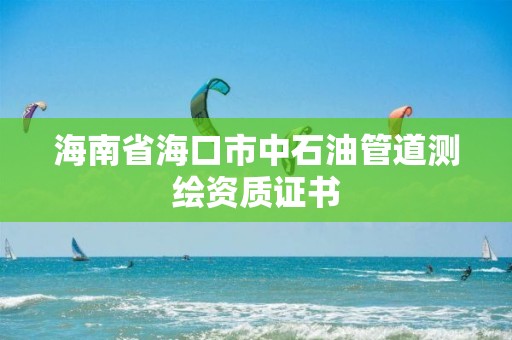 海南省海口市中石油管道測繪資質證書