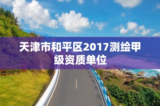 天津市和平區(qū)2017測繪甲級資質(zhì)單位