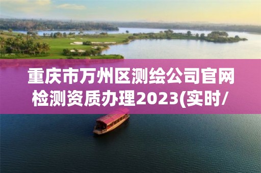 重慶市萬州區測繪公司官網檢測資質辦理2023(實時/更新中)