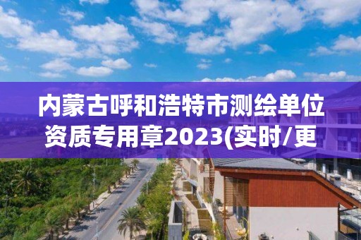 內蒙古呼和浩特市測繪單位資質專用章2023(實時/更新中)