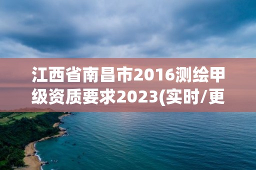 江西省南昌市2016測(cè)繪甲級(jí)資質(zhì)要求2023(實(shí)時(shí)/更新中)