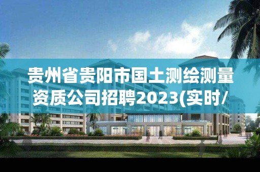 貴州省貴陽市國土測繪測量資質公司招聘2023(實時/更新中)