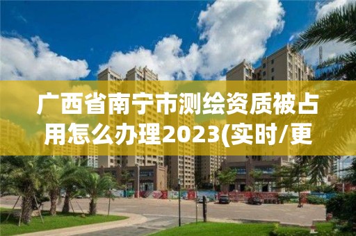 廣西省南寧市測繪資質被占用怎么辦理2023(實時/更新中)