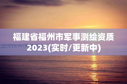 福建省福州市軍事測繪資質(zhì)2023(實(shí)時/更新中)