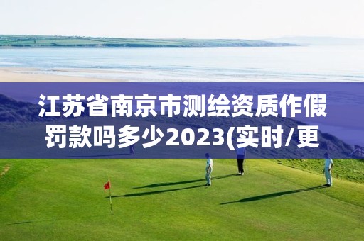 江蘇省南京市測繪資質(zhì)作假罰款嗎多少2023(實(shí)時(shí)/更新中)