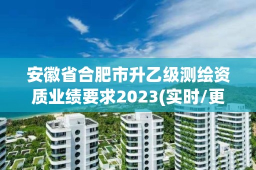 安徽省合肥市升乙級測繪資質業績要求2023(實時/更新中)