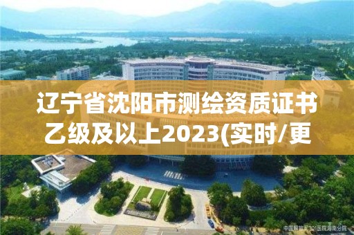 遼寧省沈陽市測繪資質證書乙級及以上2023(實時/更新中)