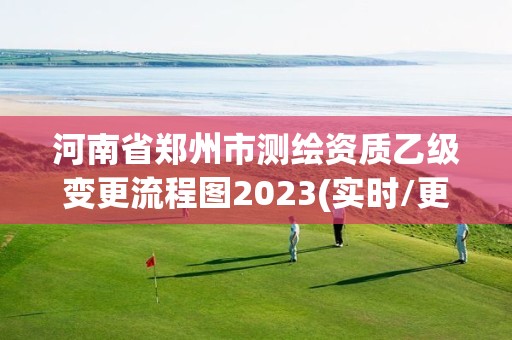 河南省鄭州市測繪資質乙級變更流程圖2023(實時/更新中)