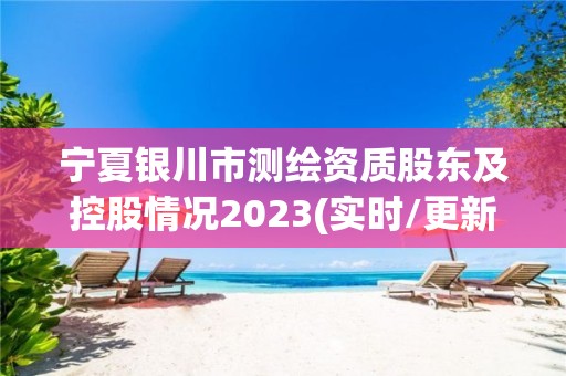 寧夏銀川市測(cè)繪資質(zhì)股東及控股情況2023(實(shí)時(shí)/更新中)