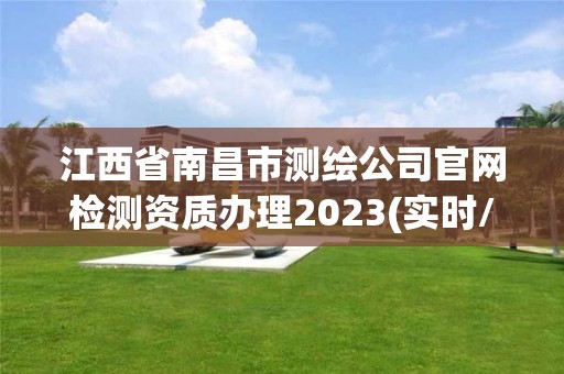 江西省南昌市測繪公司官網(wǎng)檢測資質(zhì)辦理2023(實時/更新中)