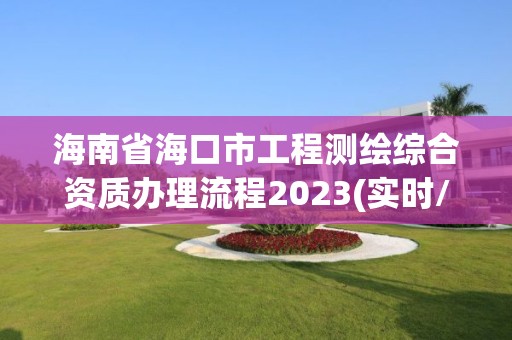 海南省海口市工程測繪綜合資質辦理流程2023(實時/更新中)