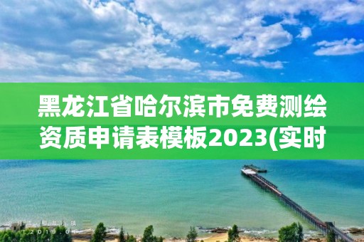 黑龍江省哈爾濱市免費測繪資質申請表模板2023(實時/更新中)