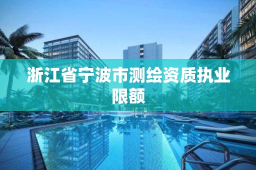 浙江省寧波市測繪資質執業限額