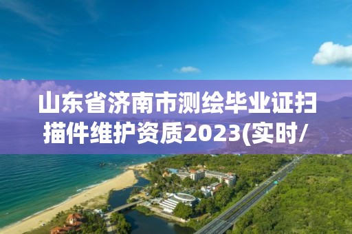 山東省濟南市測繪畢業證掃描件維護資質2023(實時/更新中)