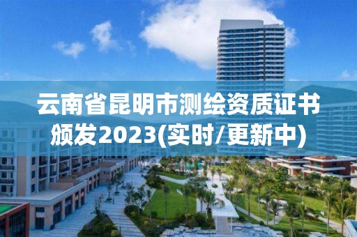 云南省昆明市測繪資質證書頒發2023(實時/更新中)