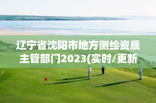 遼寧省沈陽市地方測繪資質主管部門2023(實時/更新中)