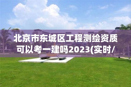 北京市東城區工程測繪資質可以考一建嗎2023(實時/更新中)