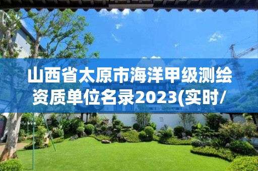 山西省太原市海洋甲級測繪資質單位名錄2023(實時/更新中)