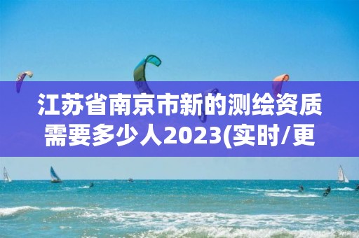 江蘇省南京市新的測繪資質需要多少人2023(實時/更新中)