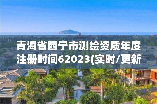 青海省西寧市測(cè)繪資質(zhì)年度注冊(cè)時(shí)間62023(實(shí)時(shí)/更新中)