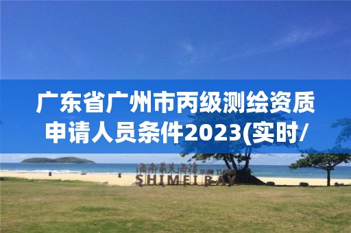 廣東省廣州市丙級測繪資質(zhì)申請人員條件2023(實(shí)時/更新中)