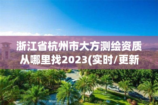 浙江省杭州市大方測繪資質(zhì)從哪里找2023(實時/更新中)