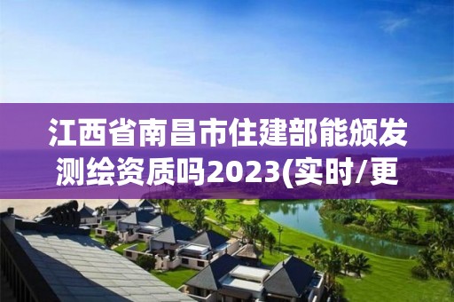 江西省南昌市住建部能頒發測繪資質嗎2023(實時/更新中)