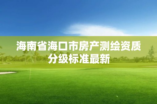 海南省?？谑蟹慨a測繪資質分級標準最新