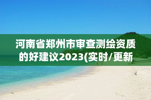 河南省鄭州市審查測繪資質的好建議2023(實時/更新中)