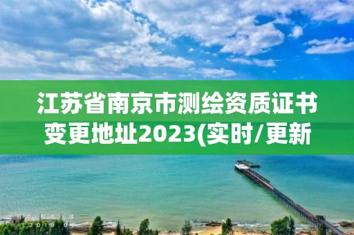 江蘇省南京市測繪資質證書變更地址2023(實時/更新中)