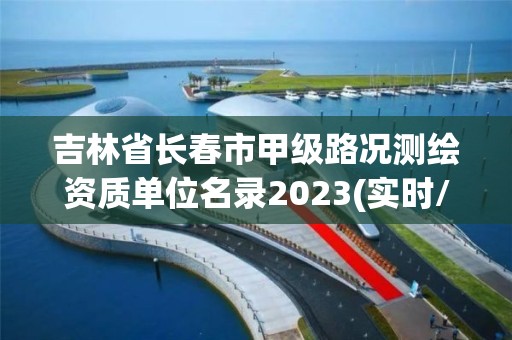 吉林省長春市甲級路況測繪資質單位名錄2023(實時/更新中)