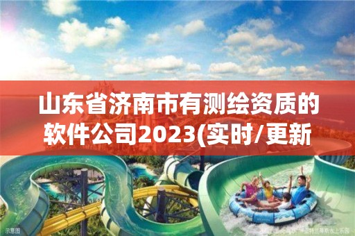 山東省濟(jì)南市有測繪資質(zhì)的軟件公司2023(實時/更新中)