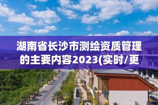 湖南省長沙市測繪資質管理的主要內容2023(實時/更新中)