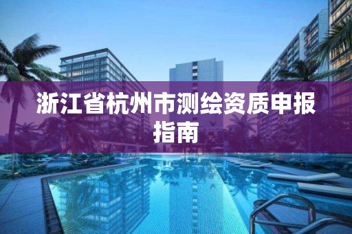 浙江省杭州市測繪資質申報指南