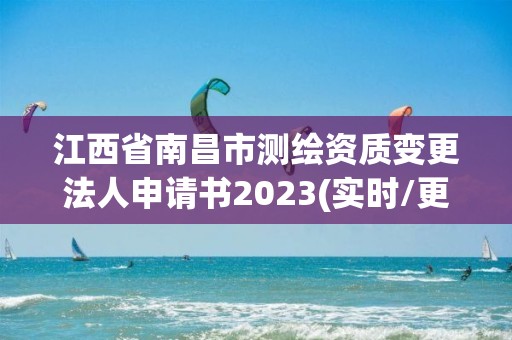 江西省南昌市測繪資質變更法人申請書2023(實時/更新中)