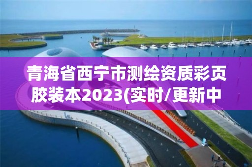 青海省西寧市測繪資質彩頁膠裝本2023(實時/更新中)