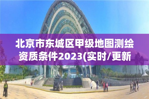 北京市東城區甲級地圖測繪資質條件2023(實時/更新中)