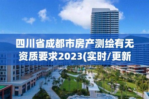 四川省成都市房產測繪有無資質要求2023(實時/更新中)