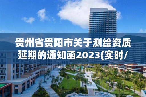 貴州省貴陽市關于測繪資質延期的通知函2023(實時/更新中)