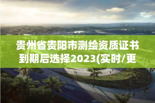 貴州省貴陽市測繪資質證書到期后選擇2023(實時/更新中)