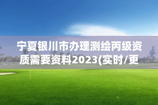 寧夏銀川市辦理測繪丙級資質需要資料2023(實時/更新中)