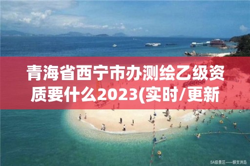 青海省西寧市辦測繪乙級資質要什么2023(實時/更新中)