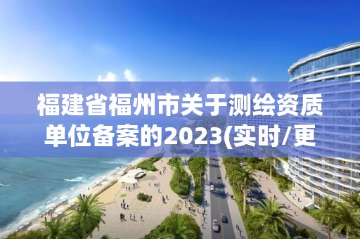 福建省福州市關于測繪資質單位備案的2023(實時/更新中)