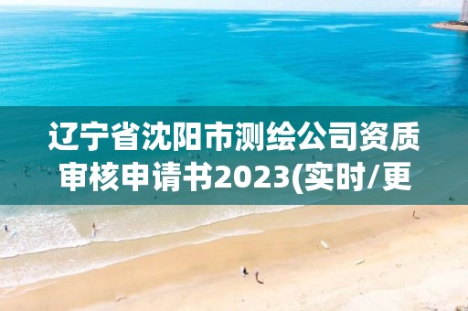 遼寧省沈陽市測繪公司資質審核申請書2023(實時/更新中)