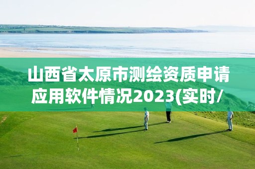 山西省太原市測繪資質申請應用軟件情況2023(實時/更新中)