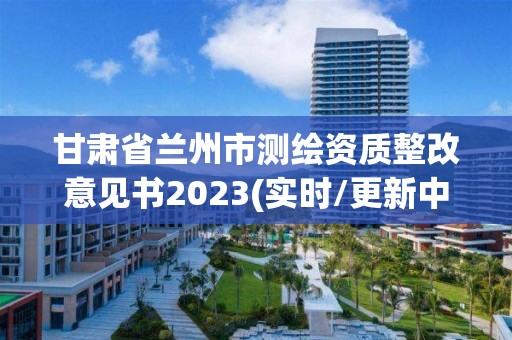 甘肅省蘭州市測繪資質整改意見書2023(實時/更新中)