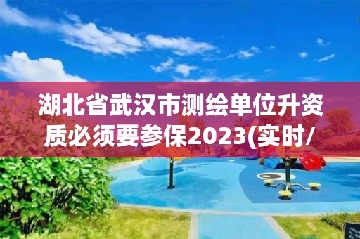 湖北省武漢市測繪單位升資質必須要參保2023(實時/更新中)